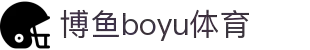 博鱼(boyu·中国)官方网站-BOYUSPORTS